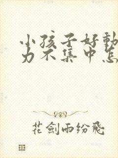 小孩子好动注意力不集中怎么回事