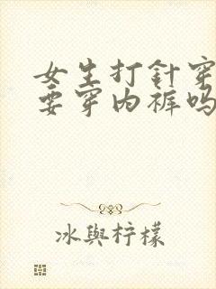 女生打针穿裙子要穿内裤吗