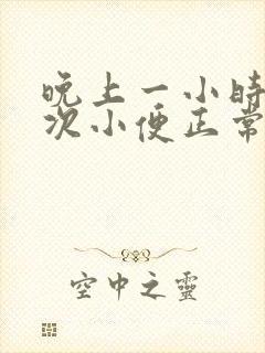 晚上一小时上一次小便正常吗