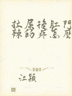 拉屎后肛门火辣辣的疼怎么回事