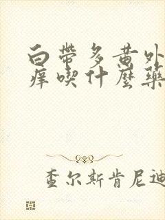 白带多黄外阴还痒吃什么药