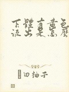 下体有黄色液体流出是怎么回事?