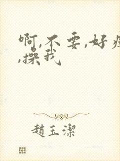 啊,不要,好痒,操我