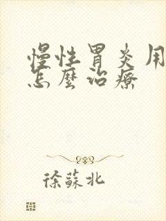 慢性胃炎用中医怎么治疗