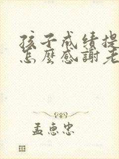 孩子成绩提高了怎么感谢老师的话