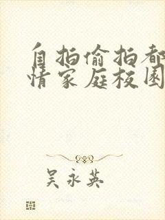 自拍偷拍都市激情家庭校园春色