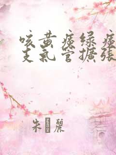 咳黄痰绿痰就是支气管扩张吗