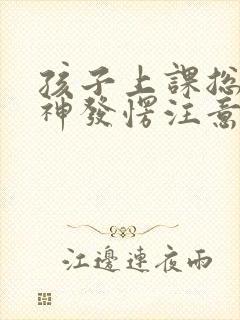 孩子上课总是走神发愣注意力不集中怎么办