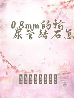 0.8mm的输尿管结石怎么治