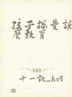 孩子总爱说谎怎么教育