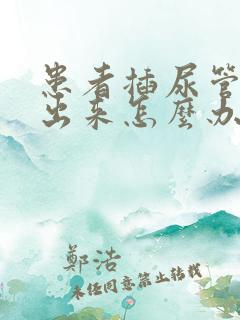 患者插尿管尿不出来怎么办