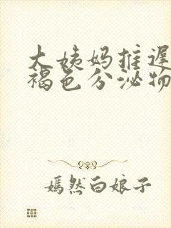 大姨妈推迟了有褐色分泌物什么原因