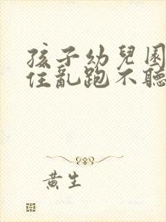 孩子幼儿园坐不住乱跑不听指令