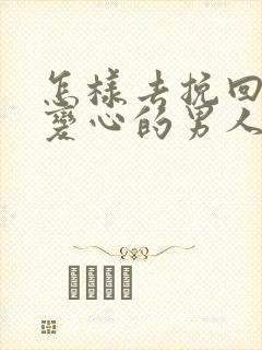 怎样去挽回一个变心的男人