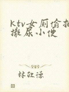 ktv女厕偷拍撒尿小便