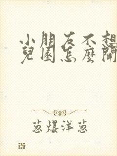 小朋友不想上幼儿园怎么开导