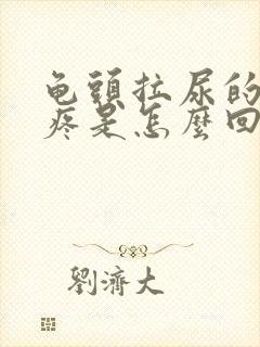 龟头拉尿的时候疼是怎么回事