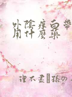 外阴痒白带黄色用什么药