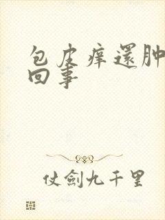 包皮痒还肿怎么回事