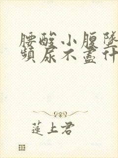 腰酸小腹坠胀尿频尿不尽什么原因