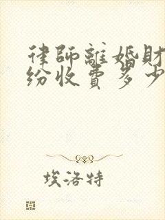 律师离婚财产纠纷收费多少