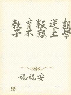 教育叛逆期的孩子不想上学怎么办