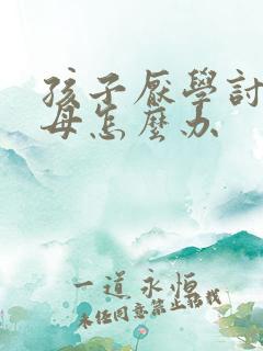 孩子厌学讨厌父母怎么办