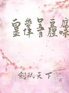 白带呈豆腐渣状并伴有腥味