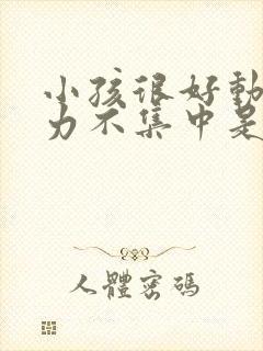 小孩很好动注意力不集中是怎么回事