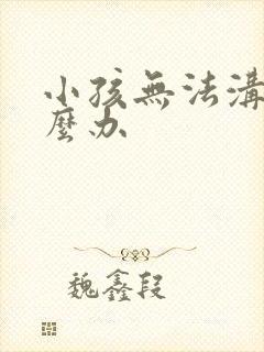 小孩无法沟通怎么办