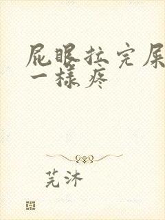 屁眼拉完屎针扎一样疼