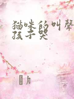 猫咪的叫声像小孩子哭