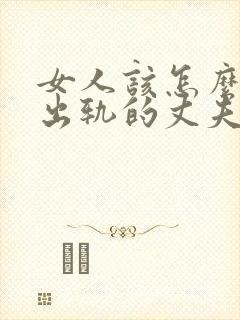 女人该怎么挽回出轨的丈夫