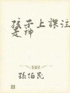 孩子上课注意力走神