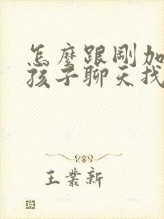 怎么跟刚加的女孩子聊天找话题