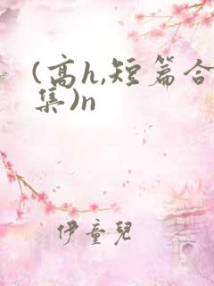 (高h,短篇合集)n