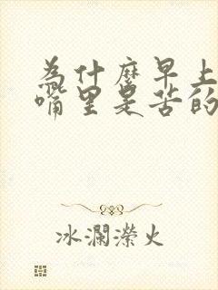 为什么早上起床嘴里是苦的