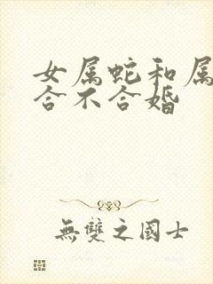 女属蛇和属虎的合不合婚