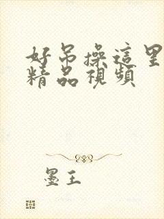 好吊操这里只有精品视频