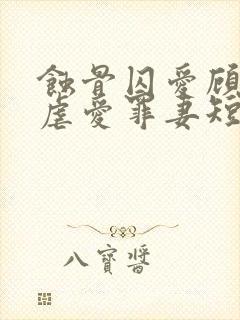 蚀骨囚爱顾总的虐爱罪妻短剧