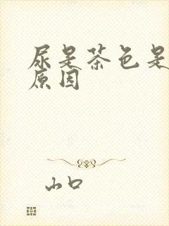 尿是茶色是什么原因