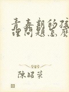 青春期的孩子心理问题怎么疏导