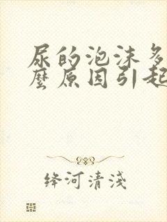 尿的泡沫多是什么原因引起的