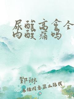 尿酸高会全身肌肉酸痛吗