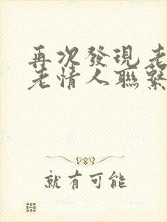 再次发现老公与老情人联系