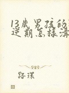 13岁男孩的叛逆期怎样沟通