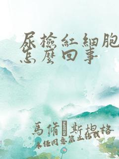 尿检红细胞高是怎么回事