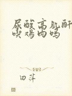 尿酸高肌酐高能吃鸡肉吗