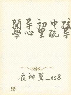 开导初中孩子厌学心里疏导