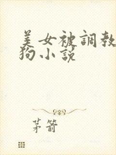 美女被调教成母狗小说